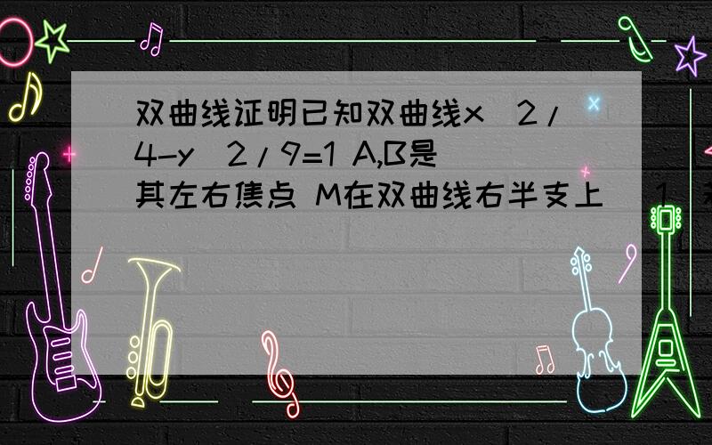 双曲线证明已知双曲线x^2/4-y^2/9=1 A,B是其左右焦点 M在双曲线右半支上 （1）若角AMB=90 求三角形AMB的面积（2）当角AMB=120是三角形AMB面积 当角AMB=60时三角形AMB面积（3）根据以上结果 问随着角A