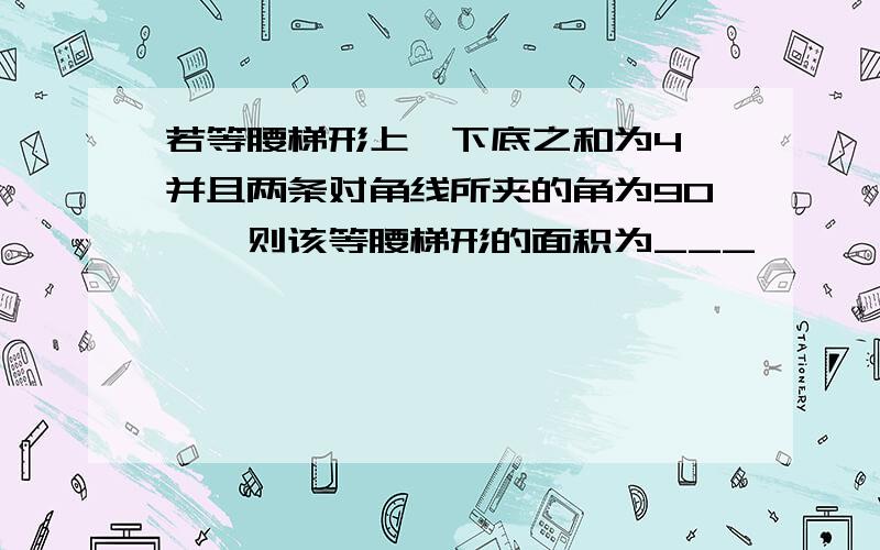 若等腰梯形上、下底之和为4,并且两条对角线所夹的角为90°,则该等腰梯形的面积为___