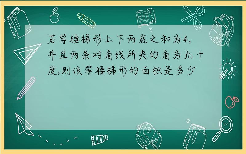 若等腰梯形上下两底之和为4,并且两条对角线所夹的角为九十度,则该等腰梯形的面积是多少