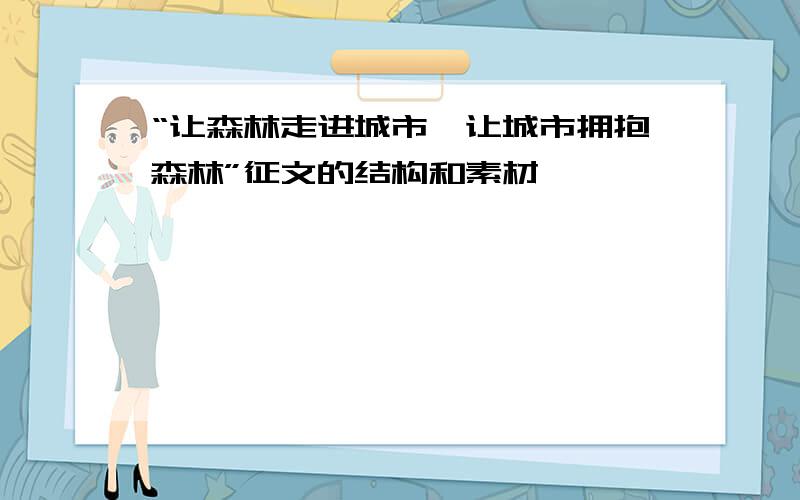 “让森林走进城市,让城市拥抱森林”征文的结构和素材,