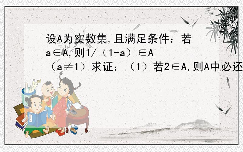 设A为实数集,且满足条件：若a∈A,则1/（1-a）∈A（a≠1）求证：（1）若2∈A,则A中必还有另外两个元素 （2）集合A不可能是单元素集求解题思路