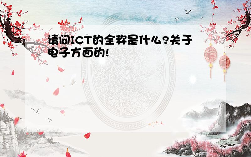 请问ICT的全称是什么?关于电子方面的!