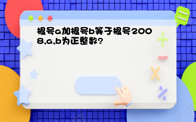 根号a加根号b等于根号2008,a,b为正整数?