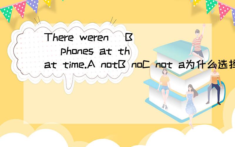 There weren （B ）phones at that time.A notB noC not a为什么选择B而不是选A