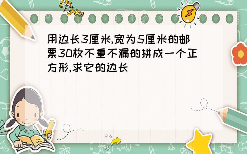 用边长3厘米,宽为5厘米的邮票30枚不重不漏的拼成一个正方形,求它的边长