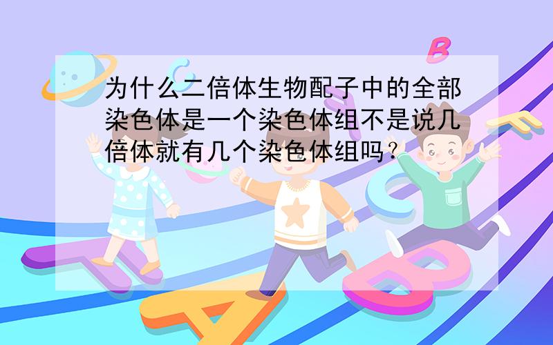 为什么二倍体生物配子中的全部染色体是一个染色体组不是说几倍体就有几个染色体组吗？