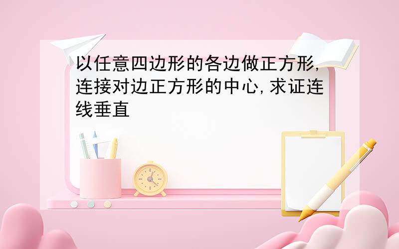 以任意四边形的各边做正方形,连接对边正方形的中心,求证连线垂直