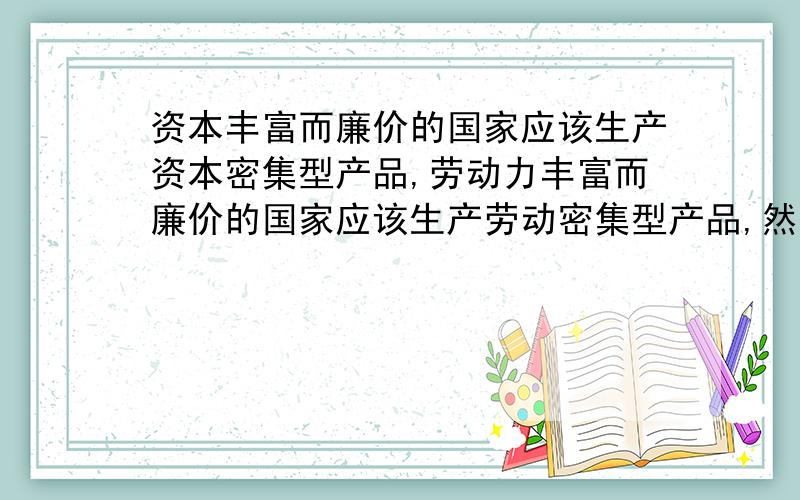 资本丰富而廉价的国家应该生产资本密集型产品,劳动力丰富而廉价的国家应该生产劳动密集型产品,然后交换但也有人认为只要是本国能够生产的产品就用本国的,决不进口,哪种观点正确?为