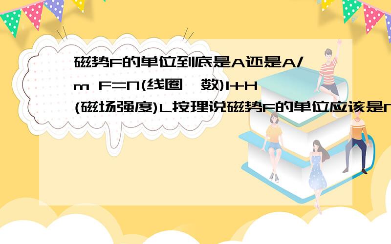 磁势F的单位到底是A还是A/m F=N(线圈匝数)I+H(磁场强度)L按理说磁势F的单位应该是NI的单位A了>>>> 那么L的单位是m