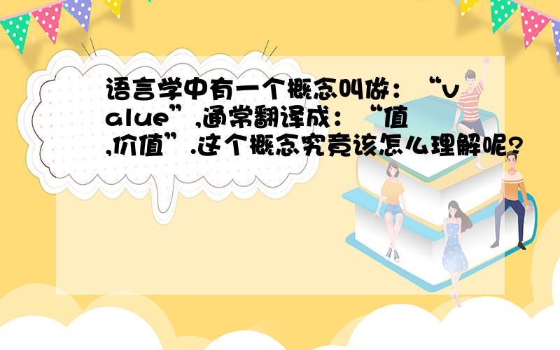 语言学中有一个概念叫做：“value”,通常翻译成：“值,价值”.这个概念究竟该怎么理解呢?