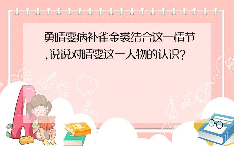 勇晴雯病补雀金裘结合这一情节,说说对晴雯这一人物的认识?