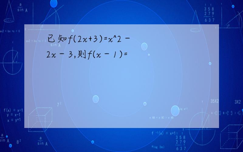 已知f(2x+3)=x^2－2x－3,则f(x－1)=