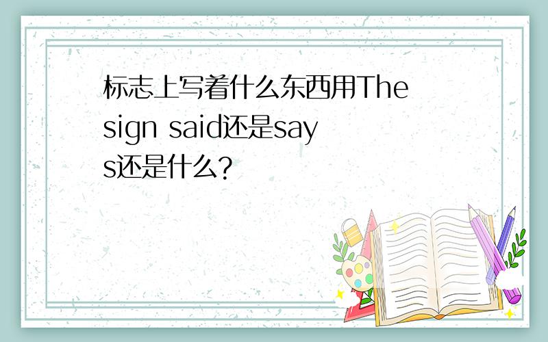 标志上写着什么东西用The sign said还是says还是什么?