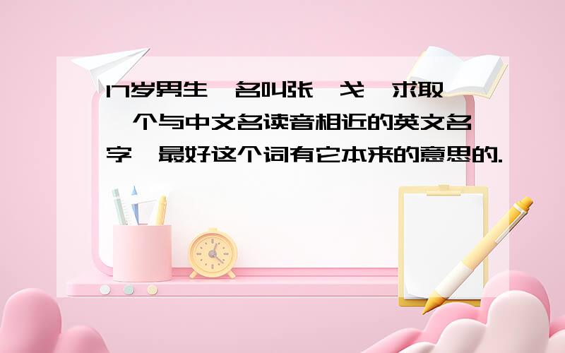 17岁男生,名叫张潇戈,求取一个与中文名读音相近的英文名字,最好这个词有它本来的意思的.