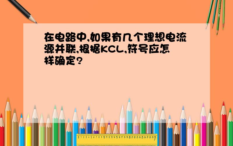 在电路中,如果有几个理想电流源并联,根据KCL,符号应怎样确定?