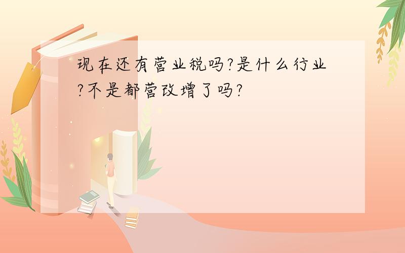 现在还有营业税吗?是什么行业?不是都营改增了吗?