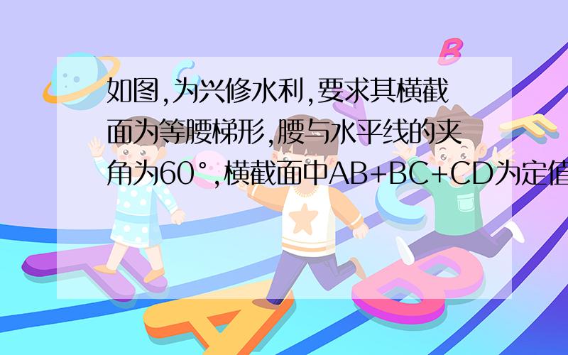 如图,为兴修水利,要求其横截面为等腰梯形,腰与水平线的夹角为60°,横截面中AB+BC+CD为定值m,问渠深h为多少时,可使横截面积最大?