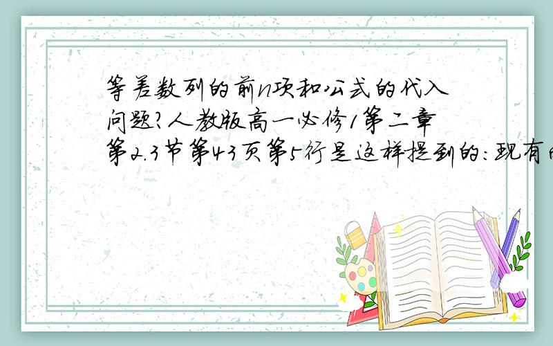 等差数列的前n项和公式的代入问题?人教版高一必修1第二章第2.3节第43页第5行是这样提到的：现有两个问题：教课书说代入等差数列的通项公式,得到上面第二个公式,那么它所谓的代入具体