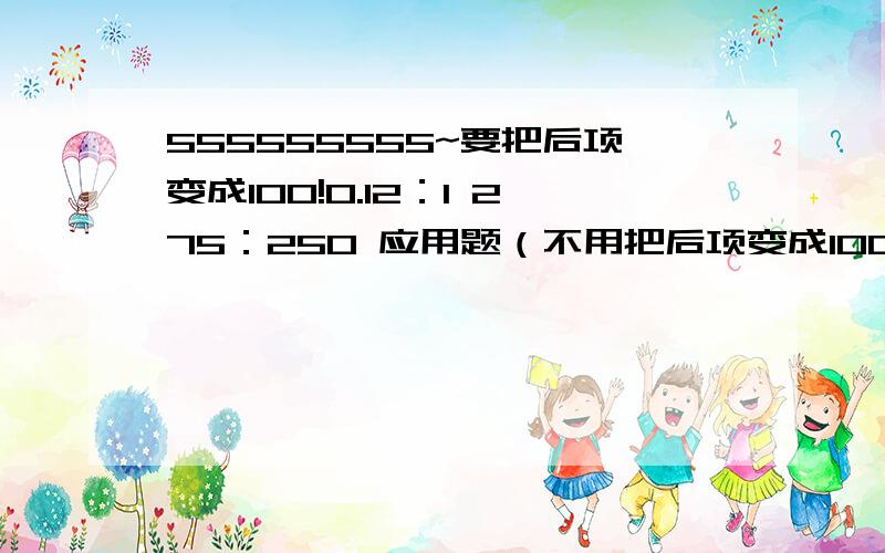 555555555~要把后项变成100!0.12：1 275：250 应用题（不用把后项变成100!） 有一个两位数,十位上的数和个位上的数的比是2：3.十位上的数加上2,就和个位上的数相等.这两个数是多少?