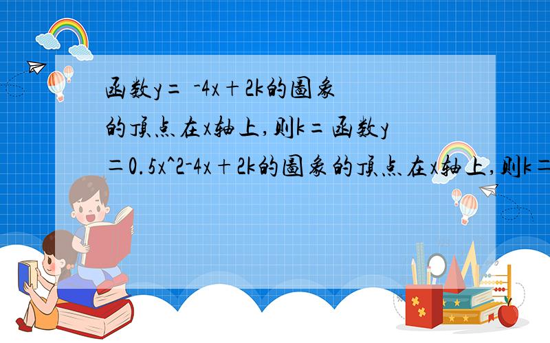 函数y= -4x+2k的图象的顶点在x轴上,则k=函数y＝0.5x^2-4x+2k的图象的顶点在x轴上,则k＝_____