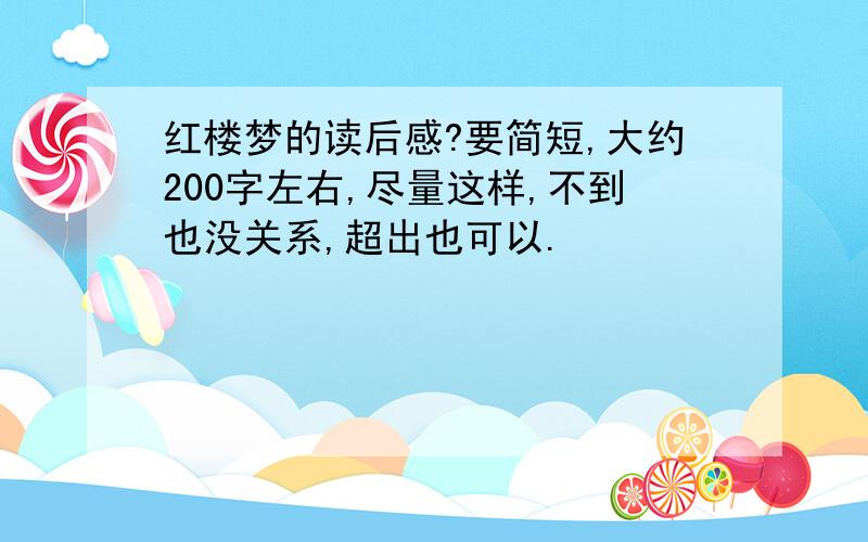 红楼梦的读后感?要简短,大约200字左右,尽量这样,不到也没关系,超出也可以.