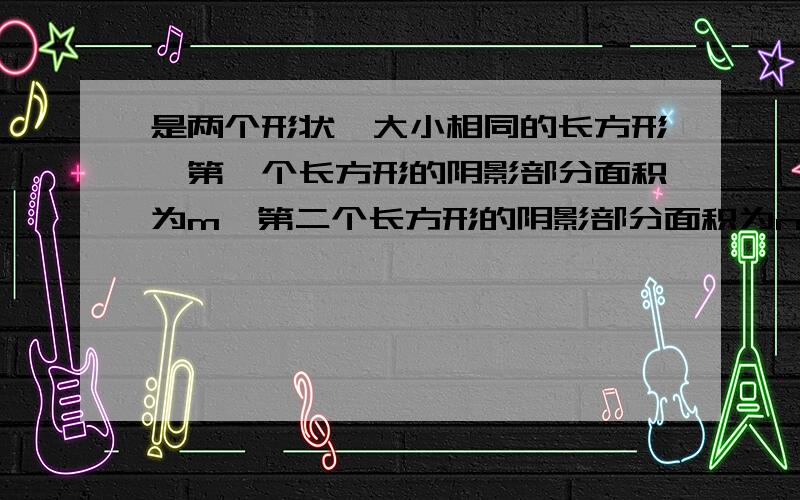 是两个形状,大小相同的长方形,第一个长方形的阴影部分面积为m,第二个长方形的阴影部分面积为n,