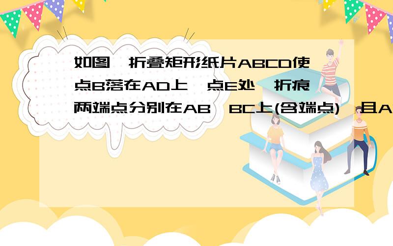 如图,折叠矩形纸片ABCD使点B落在AD上一点E处,折痕两端点分别在AB、BC上(含端点),且AB=6,BC=10AE等于X,求X的取值范围