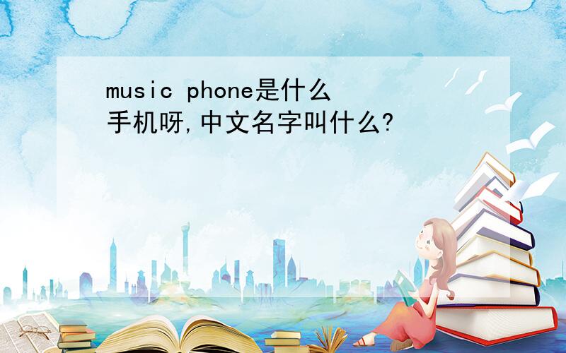 music phone是什么手机呀,中文名字叫什么?