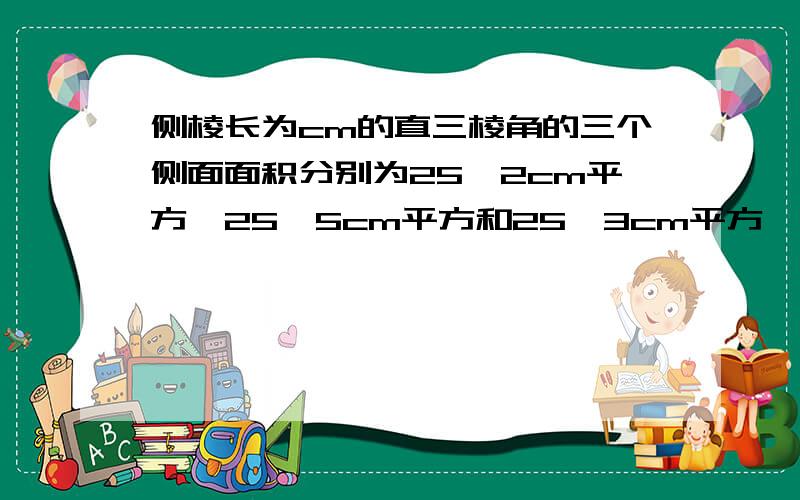 侧棱长为cm的直三棱角的三个侧面面积分别为25√2cm平方,25√5cm平方和25√3cm平方,则该棱柱上底面的面积为?