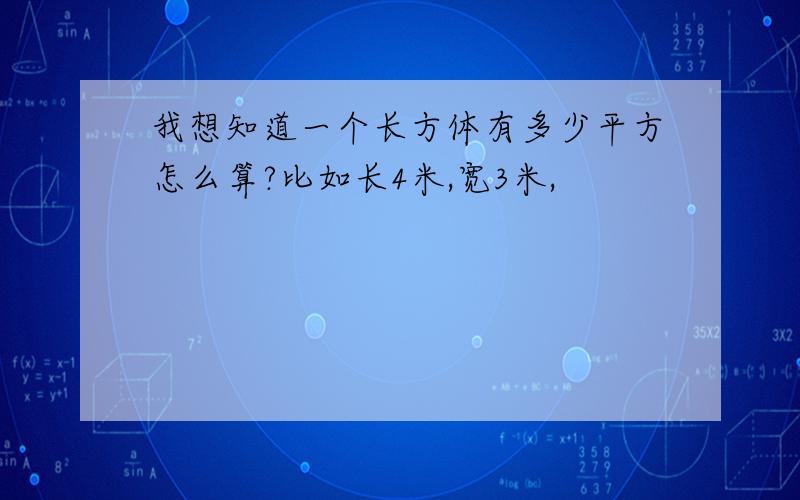 我想知道一个长方体有多少平方怎么算?比如长4米,宽3米,