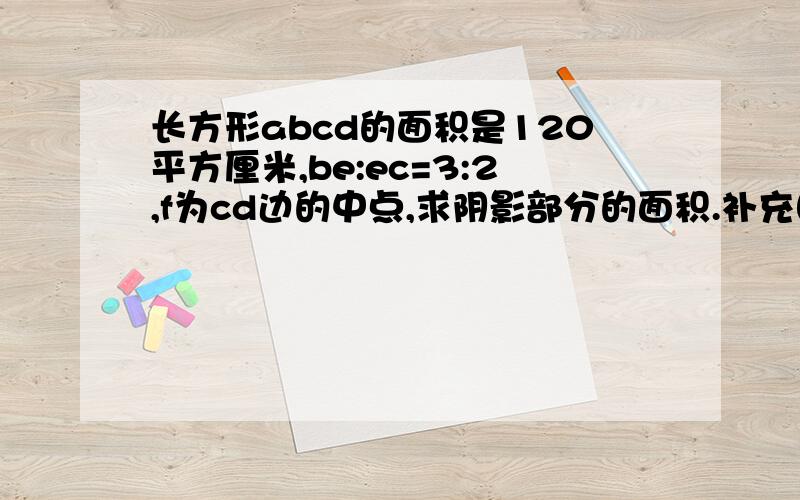 长方形abcd的面积是120平方厘米,be:ec=3:2,f为cd边的中点,求阴影部分的面积.补充图片