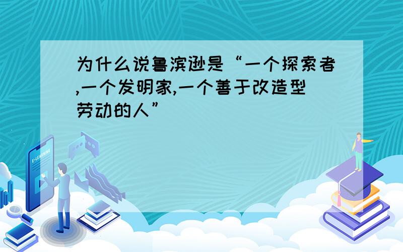 为什么说鲁滨逊是“一个探索者,一个发明家,一个善于改造型劳动的人”