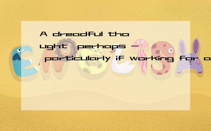 A dreadful thought,perhaps - particularly if working for a living has never agreed with 或许这是一个可怕的念头,尤其是对那些工作不是为了养家糊口的人来说.如何看出这类单词都认得,意思却不清楚的问题?就