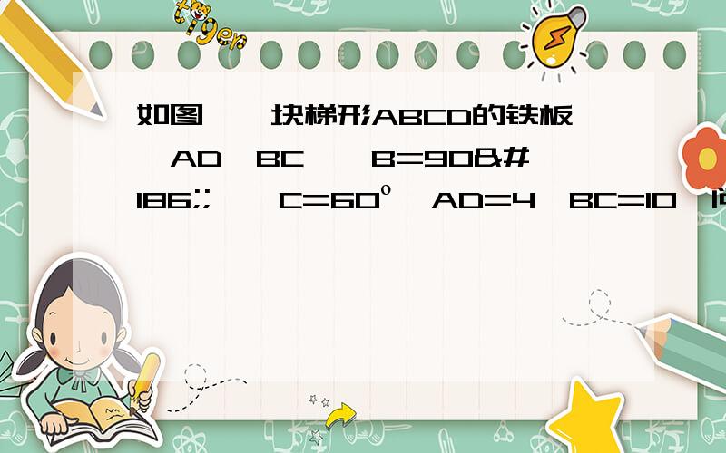 如图,一块梯形ABCD的铁板,AD‖BC,∠B=90º;,∠C=60º,AD=4,BC=10,问能否将铁板从一个直径为8.7的圆洞中穿过（铁板可以任意转）?