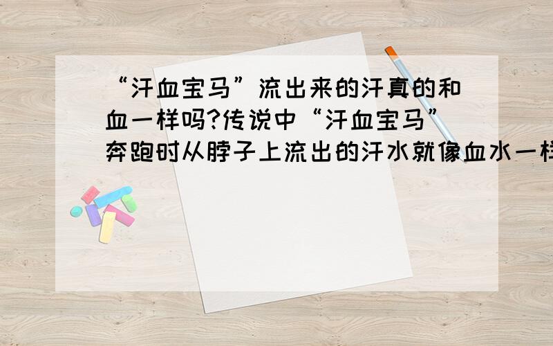 “汗血宝马”流出来的汗真的和血一样吗?传说中“汗血宝马”奔跑时从脖子上流出的汗水就像血水一样,真的是这样吗?