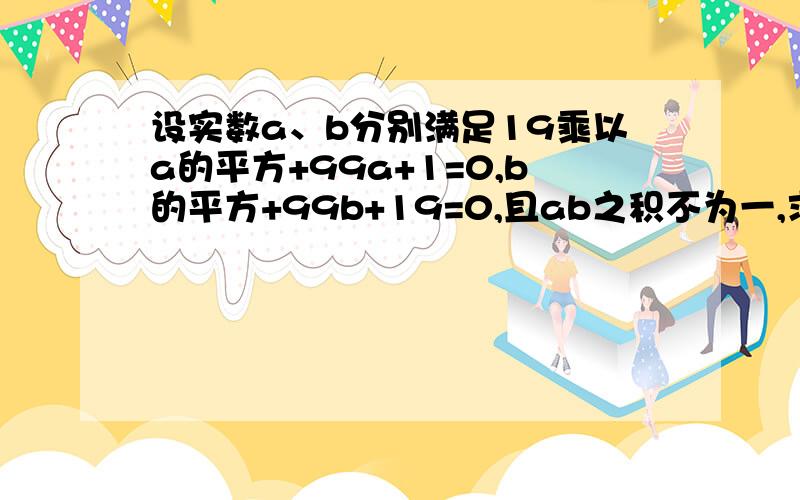 设实数a、b分别满足19乘以a的平方+99a+1=0,b的平方+99b+19=0,且ab之积不为一,求：b分之ab+4a+1的值