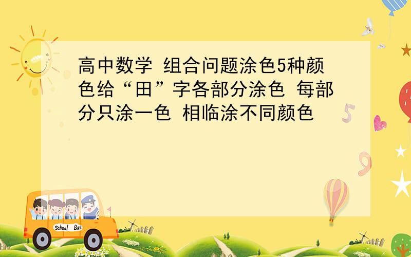 高中数学 组合问题涂色5种颜色给“田”字各部分涂色 每部分只涂一色 相临涂不同颜色