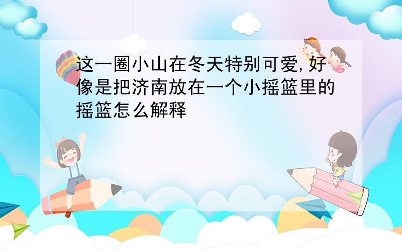 这一圈小山在冬天特别可爱,好像是把济南放在一个小摇篮里的摇篮怎么解释