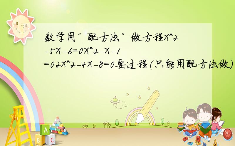 数学用”配方法”做方程X^2-5X-6=0X^2-X-1=02X^2-4X-8=0要过程（只能用配方法做）