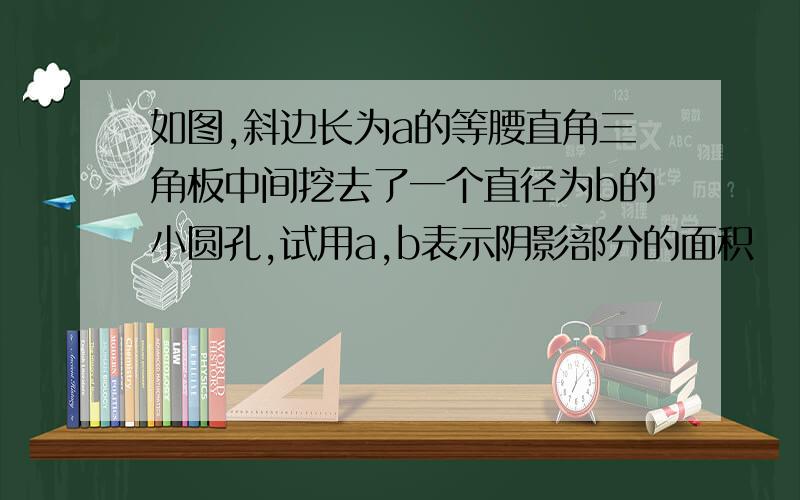 如图,斜边长为a的等腰直角三角板中间挖去了一个直径为b的小圆孔,试用a,b表示阴影部分的面积