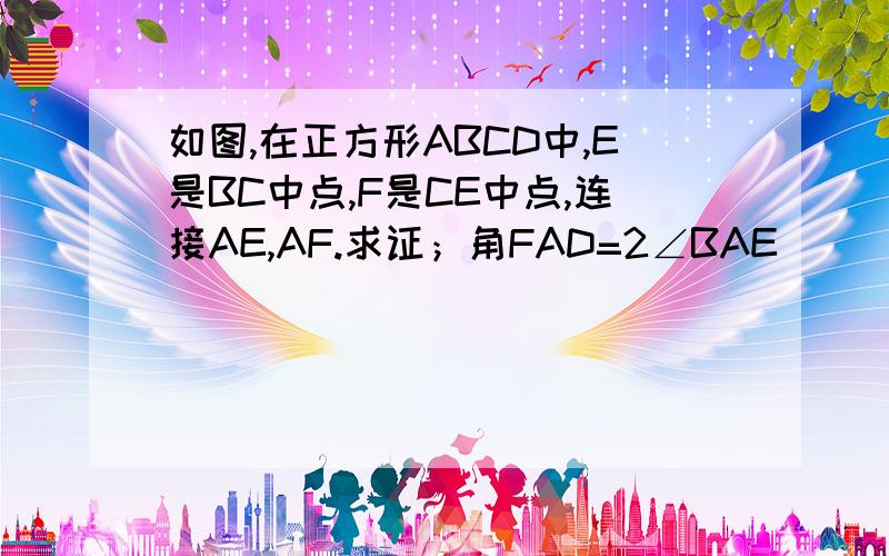 如图,在正方形ABCD中,E是BC中点,F是CE中点,连接AE,AF.求证；角FAD=2∠BAE