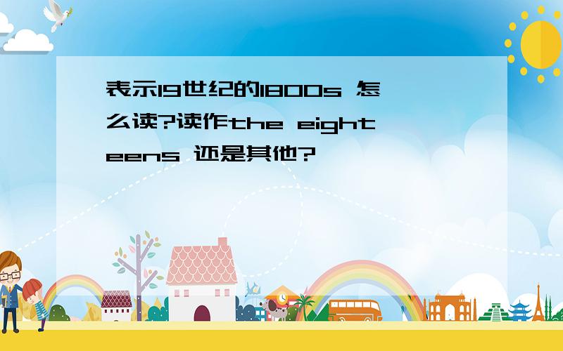 表示19世纪的1800s 怎么读?读作the eighteens 还是其他?