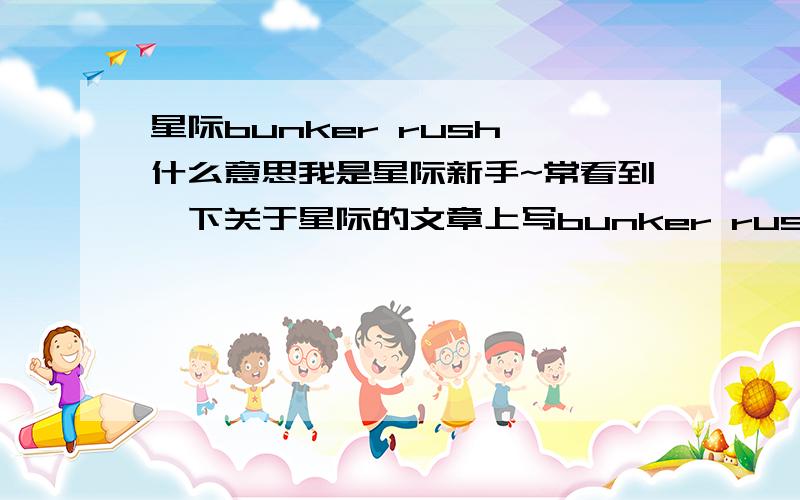 星际bunker rush 什么意思我是星际新手~常看到一下关于星际的文章上写bunker rush不知道什么意思   哪位大虾解释下` 希望能找位大虾带我玩星际啊