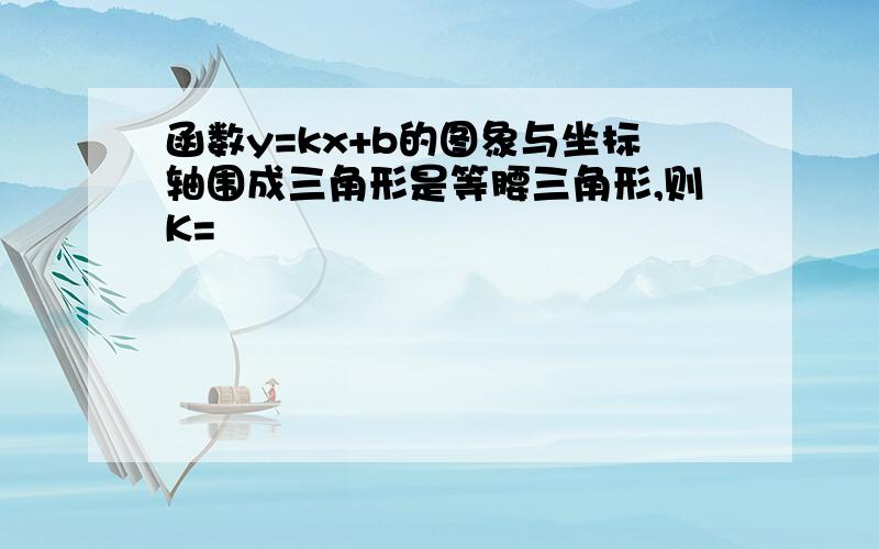 函数y=kx+b的图象与坐标轴围成三角形是等腰三角形,则K=