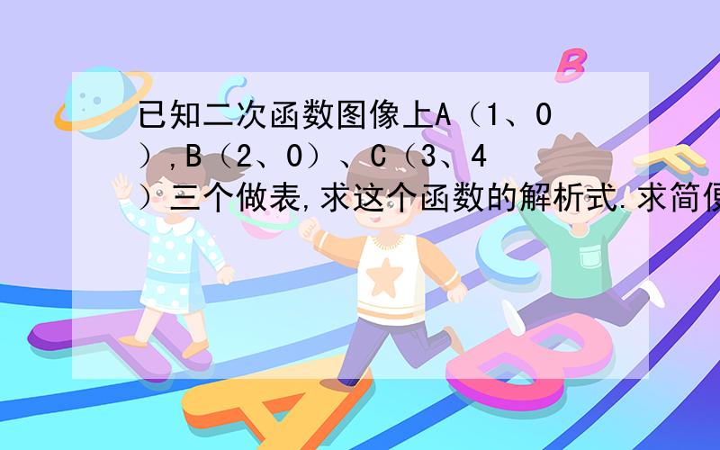 已知二次函数图像上A（1、0）,B（2、0）、C（3、4）三个做表,求这个函数的解析式.求简便的方法,不要把三个点都带入y=ax²+bx+c的方法