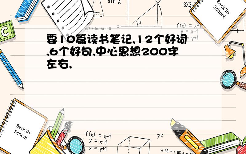 要10篇读书笔记,12个好词,6个好句,中心思想200字左右,