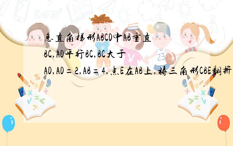 急直角梯形ABCD中AB垂直BC,AD平行BC,BC大于AD,AD=2,AB=4,点E在AB上,将三角形CBE翻折,使B点与D点重合求BE比BC的值