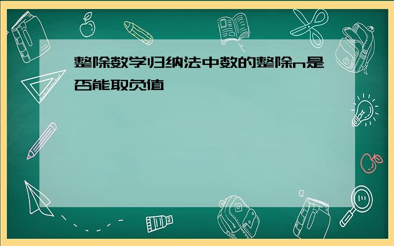 整除数学归纳法中数的整除n是否能取负值