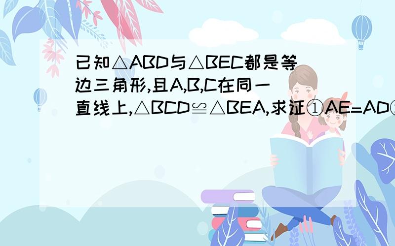 已知△ABD与△BEC都是等边三角形,且A,B,C在同一直线上,△BCD≌△BEA,求证①AE=AD②∠DOF的度数