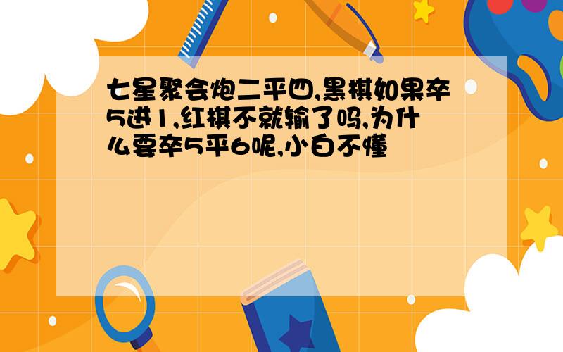 七星聚会炮二平四,黑棋如果卒5进1,红棋不就输了吗,为什么要卒5平6呢,小白不懂